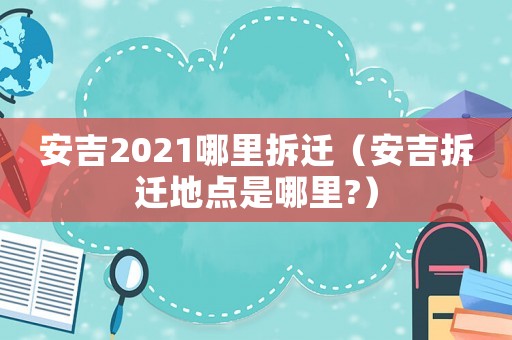 安吉2021哪里拆遷（安吉拆遷地點(diǎn)是哪里?）