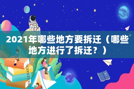 2021年哪些地方要拆遷（哪些地方進(jìn)行了拆遷？）