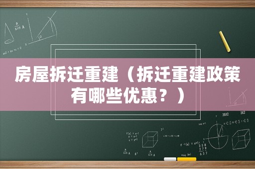 房屋拆遷重建（拆遷重建政策有哪些優(yōu)惠？）