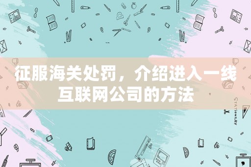 征服海關處罰，介紹進入一線互聯(lián)網(wǎng)公司的方法