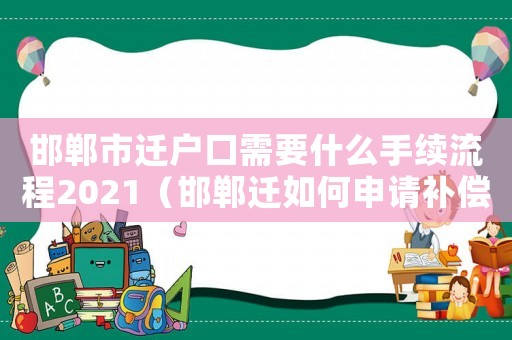 邯鄲市遷戶口需要什么手續(xù)流程2021（邯鄲遷如何申請補(bǔ)償？）