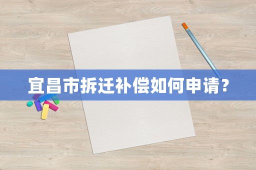 宜昌市拆遷補(bǔ)償如何申請？