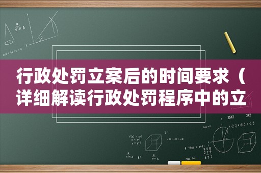 行政處罰立案后的時間要求（詳細(xì)解讀行政處罰程序中的立案時間要求）