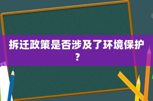 拆遷政策是否涉及了環(huán)境保護(hù)？