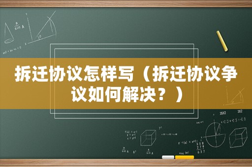 拆遷協(xié)議怎樣寫（拆遷協(xié)議爭議如何解決？）