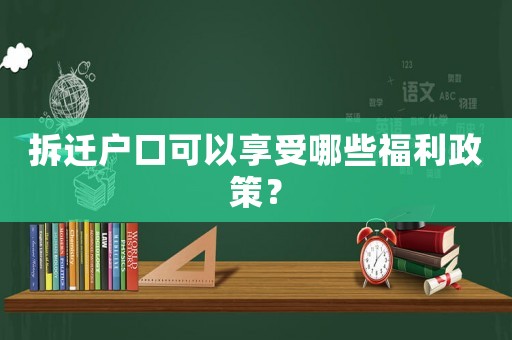 拆遷戶口可以享受哪些福利政策？