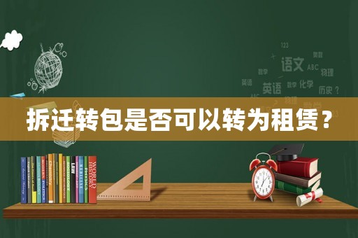 拆遷轉(zhuǎn)包是否可以轉(zhuǎn)為租賃？