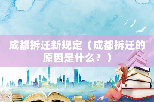 成都拆遷新規(guī)定（成都拆遷的原因是什么？）