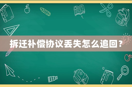 拆遷補(bǔ)償協(xié)議丟失怎么追回？
