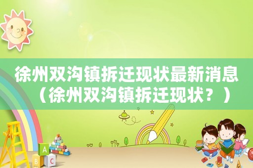 徐州雙溝鎮(zhèn)拆遷現(xiàn)狀最新消息（徐州雙溝鎮(zhèn)拆遷現(xiàn)狀？）