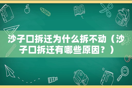 沙子口拆遷為什么拆不動(dòng)（沙子口拆遷有哪些原因？）