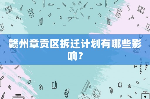 贛州章貢區(qū)拆遷計(jì)劃有哪些影響？
