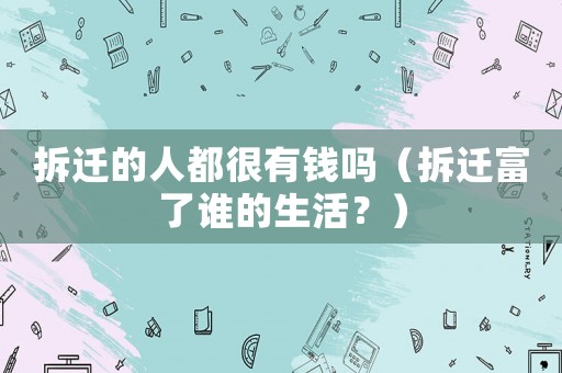 拆遷的人都很有錢嗎（拆遷富了誰(shuí)的生活？）