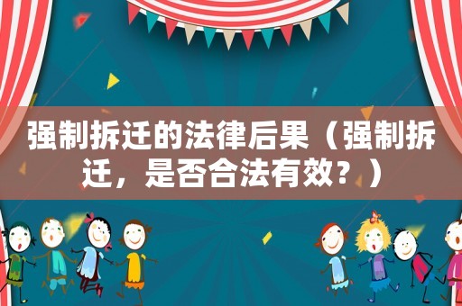 強制拆遷的法律后果（強制拆遷，是否合法有效？）