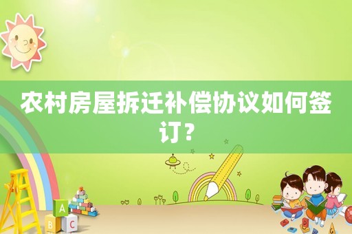農(nóng)村房屋拆遷補(bǔ)償協(xié)議如何簽訂？