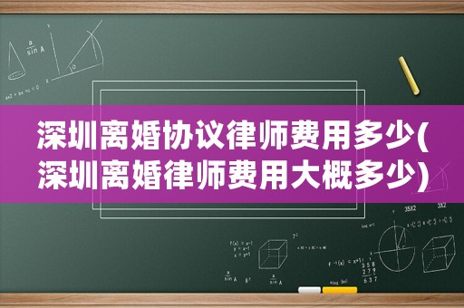 深圳離婚協(xié)議律師費(fèi)用多少(深圳離婚律師費(fèi)用大概多少)