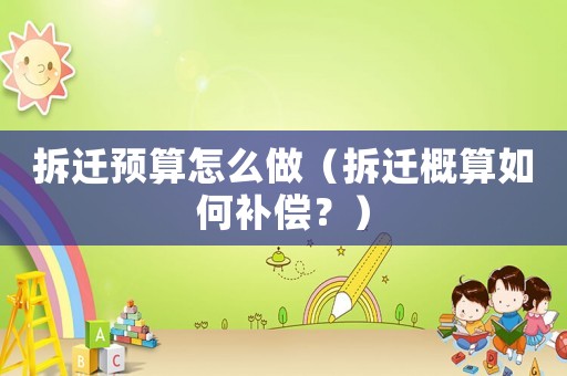拆遷預(yù)算怎么做（拆遷概算如何補(bǔ)償？）
