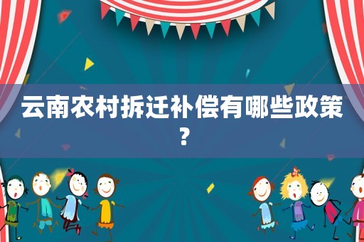 云南農村拆遷補償有哪些政策？