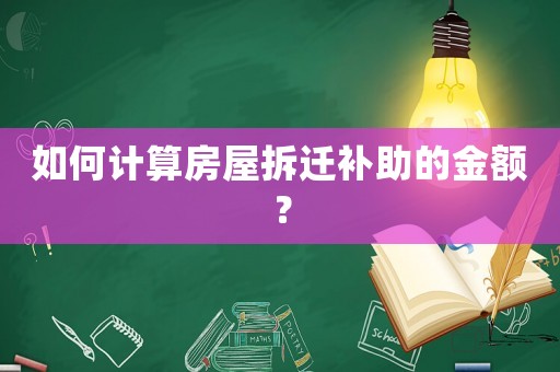 如何計(jì)算房屋拆遷補(bǔ)助的金額？