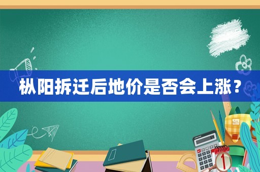樅陽(yáng)拆遷后地價(jià)是否會(huì)上漲？