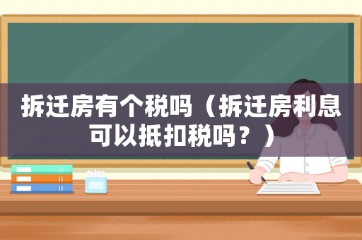 拆遷房有個(gè)稅嗎（拆遷房利息可以抵扣稅嗎？）