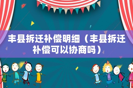 豐縣拆遷補(bǔ)償明細(xì)（豐縣拆遷補(bǔ)償可以協(xié)商嗎）