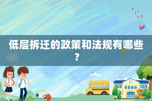 低層拆遷的政策和法規(guī)有哪些？