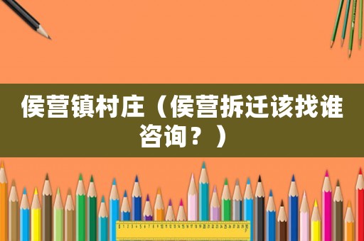 侯營鎮(zhèn)村莊（侯營拆遷該找誰咨詢？）