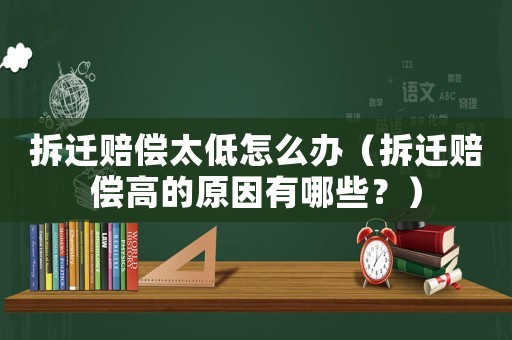 拆遷賠償太低怎么辦（拆遷賠償高的原因有哪些？）