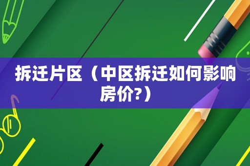 拆遷片區(qū)（中區(qū)拆遷如何影響房價(jià)?）