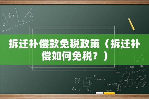 拆遷補(bǔ)償款免稅政策（拆遷補(bǔ)償如何免稅？）