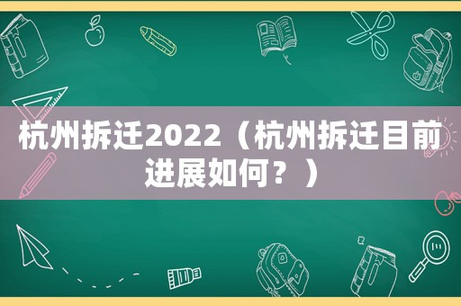 杭州拆遷2022（杭州拆遷目前進(jìn)展如何？）