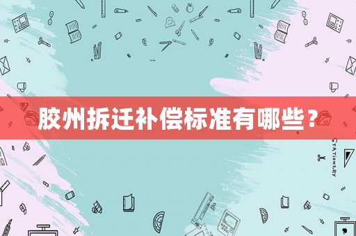 膠州拆遷補(bǔ)償標(biāo)準(zhǔn)有哪些？