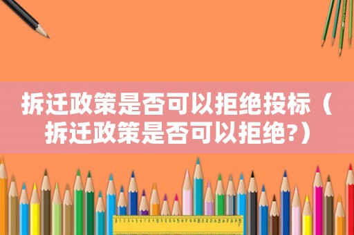 拆遷政策是否可以拒絕投標(biāo)（拆遷政策是否可以拒絕?）