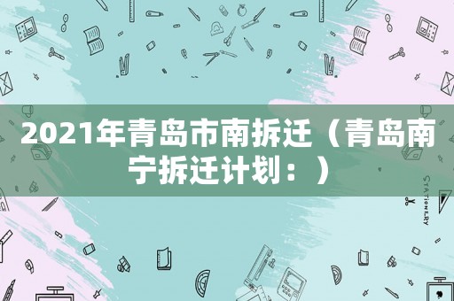 2021年青島市南拆遷（青島南寧拆遷計(jì)劃：）