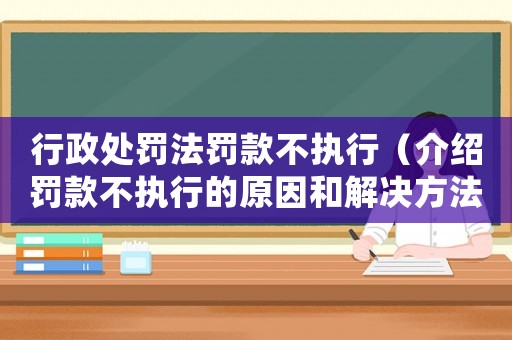 行政處罰法罰款不執(zhí)行（介紹罰款不執(zhí)行的原因和解決方法）