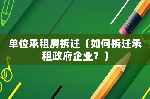 單位承租房拆遷（如何拆遷承租政府企業(yè)？）