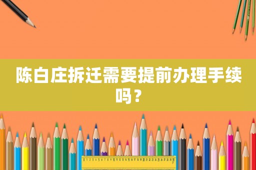 陳白莊拆遷需要提前辦理手續(xù)嗎？