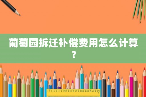 葡萄園拆遷補償費用怎么計算？