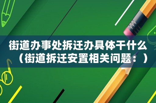 街道辦事處拆遷辦具體干什么（街道拆遷安置相關(guān)問題：）