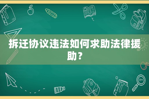 拆遷協(xié)議違法如何求助法律援助？