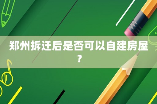 鄭州拆遷后是否可以自建房屋？