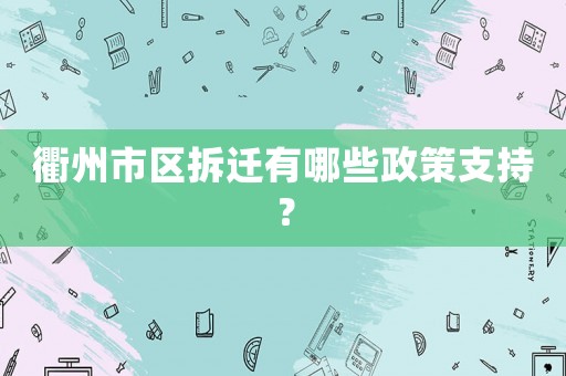 衢州市區(qū)拆遷有哪些政策支持？