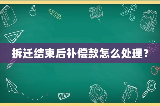 拆遷結(jié)束后補償款怎么處理？