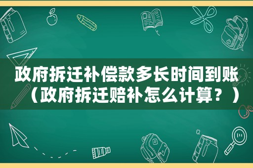 政府拆遷補償款多長時間到賬（政府拆遷賠補怎么計算？）