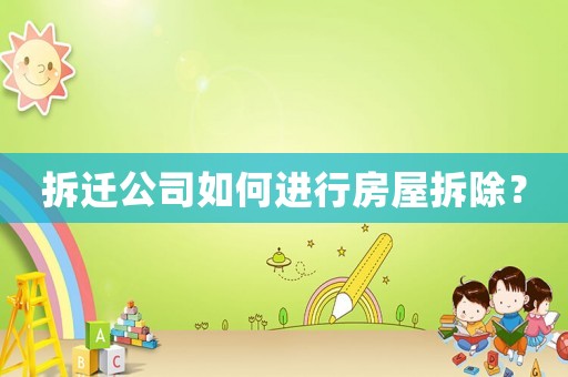 拆遷公司如何進(jìn)行房屋拆除？