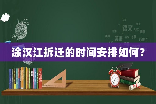 涂漢江拆遷的時(shí)間安排如何？