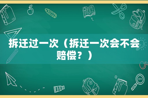 拆遷過一次（拆遷一次會不會賠償？）