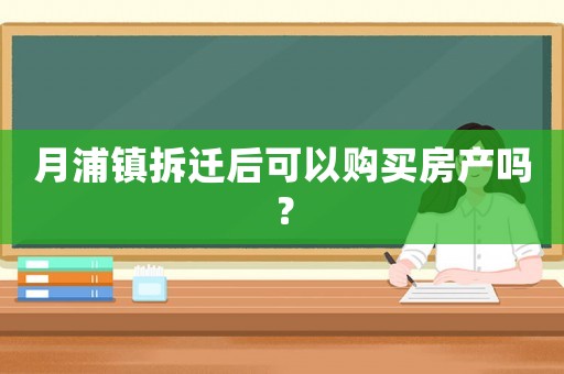 月浦鎮(zhèn)拆遷后可以購(gòu)買房產(chǎn)嗎？