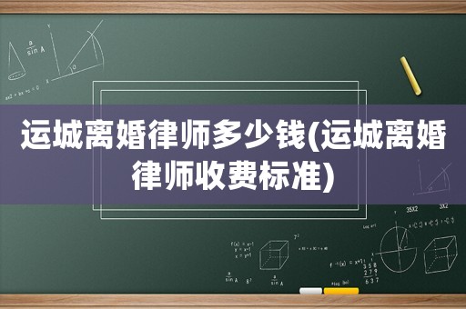 運(yùn)城離婚律師多少錢(運(yùn)城離婚律師收費(fèi)標(biāo)準(zhǔn))